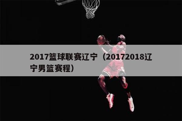 2017篮球联赛辽宁（20172018辽宁男篮赛程）