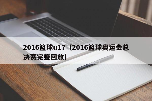 2016篮球u17（2016篮球奥运会总决赛完整回放）