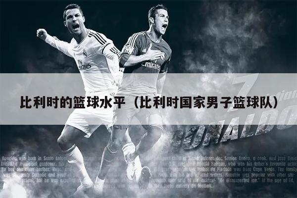 比利时的篮球水平（比利时国家男子篮球队）