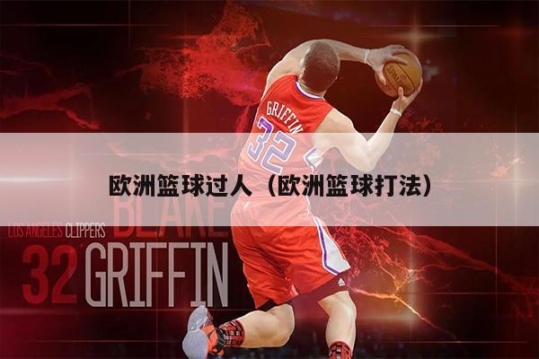 欧洲篮球过人（欧洲篮球打法）
