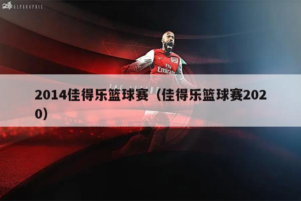 2014佳得乐篮球赛（佳得乐篮球赛2020）