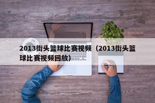 2013街头篮球比赛视频（2013街头篮球比赛视频回放）