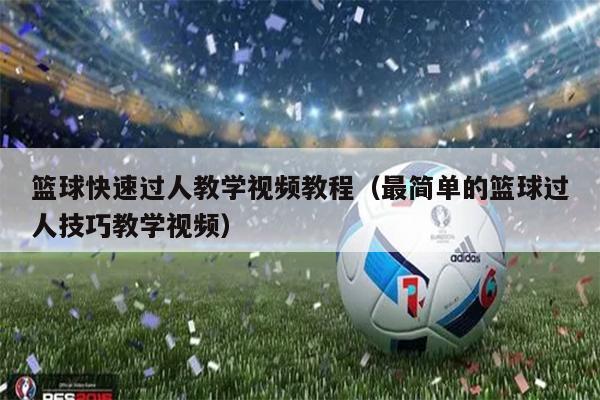篮球快速过人教学视频教程（最简单的篮球过人技巧教学视频）