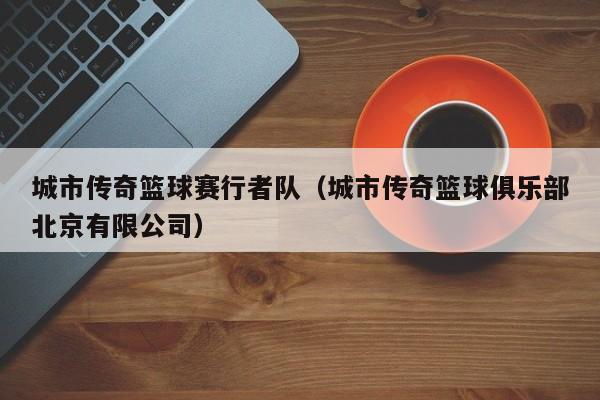 城市传奇篮球赛行者队（城市传奇篮球俱乐部北京有限公司）