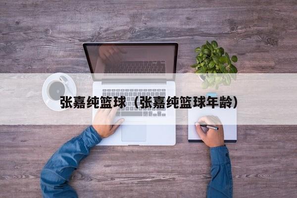 张嘉纯篮球（张嘉纯篮球年龄）