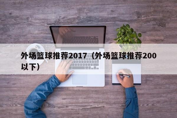外场篮球推荐2017（外场篮球推荐200以下）