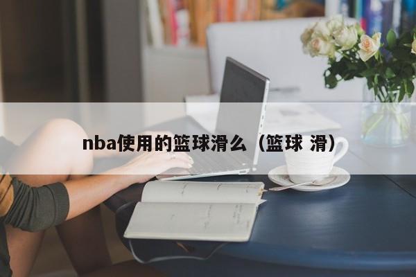 nba使用的篮球滑么（篮球 滑）