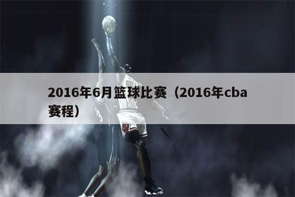 2016年6月篮球比赛（2016年cba赛程）