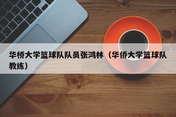 华桥大学篮球队队员张鸿林（华侨大学篮球队教练）