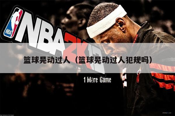 篮球晃动过人（篮球晃动过人犯规吗）