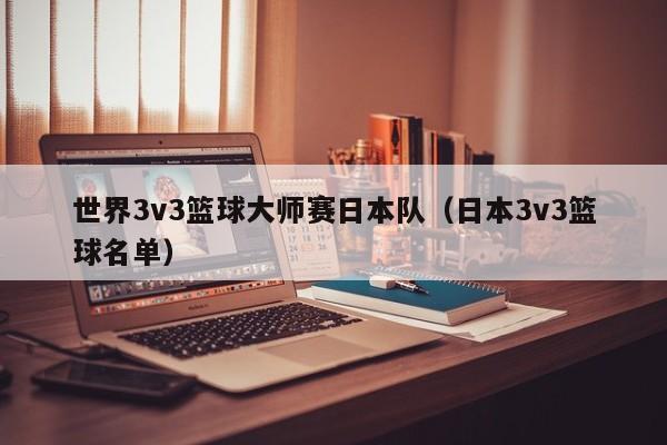 世界3v3篮球大师赛日本队（日本3v3篮球名单）