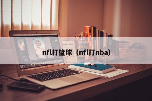 nfl打篮球（nfl打nba）