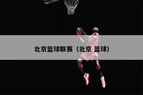 北京篮球联赛（北京 篮球）