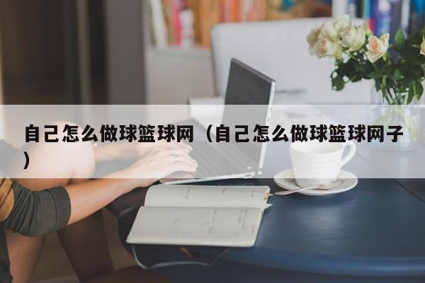 自己怎么做球篮球网（自己怎么做球篮球网子）