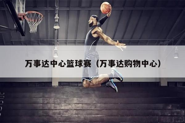 万事达中心篮球赛（万事达购物中心）