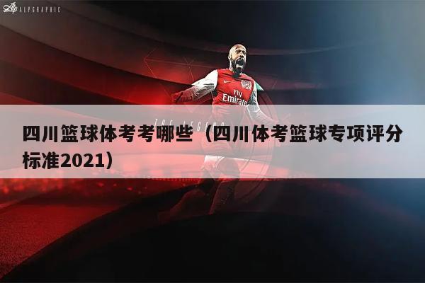 四川篮球体考考哪些（四川体考篮球专项评分标准2021）