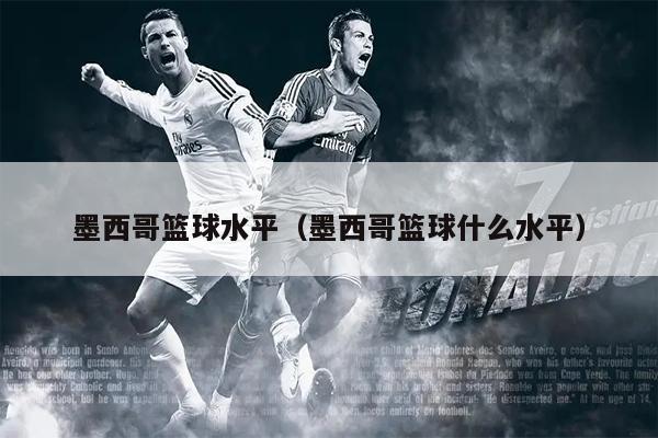 墨西哥篮球水平（墨西哥篮球什么水平）