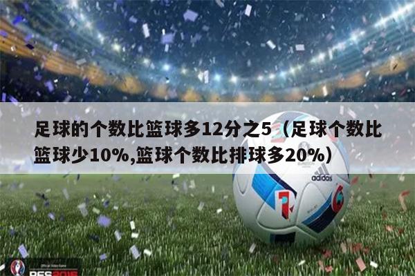 足球的个数比篮球多12分之5（足球个数比篮球少10%,篮球个数比排球多20%）