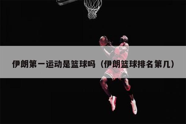 伊朗第一运动是篮球吗（伊朗篮球排名第几）