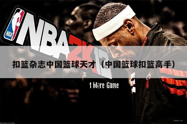 扣篮杂志中国篮球天才（中国篮球扣篮高手）