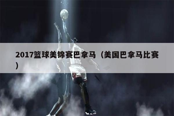 2017篮球美锦赛巴拿马（美国巴拿马比赛）
