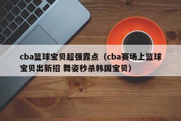 cba篮球宝贝超强露点（cba赛场上篮球宝贝出新招 舞姿秒杀韩国宝贝）