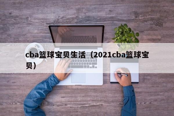 cba篮球宝贝生活（2021cba篮球宝贝）