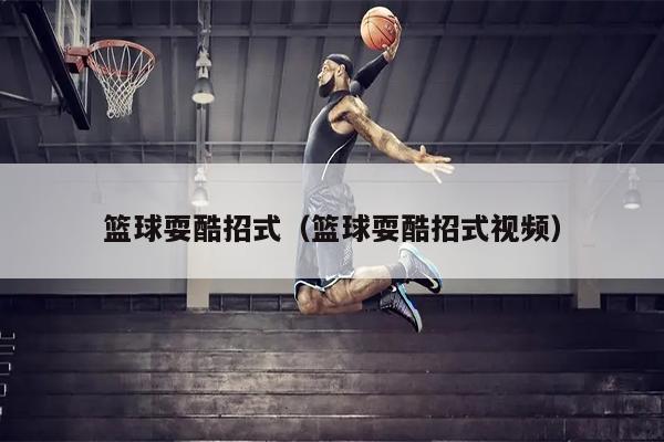 篮球耍酷招式（篮球耍酷招式视频）