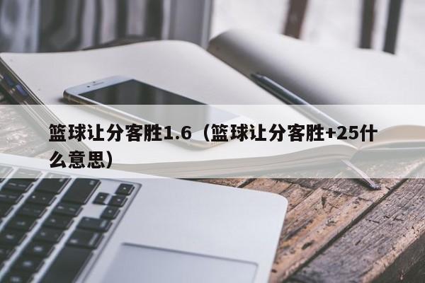 篮球让分客胜1.6（篮球让分客胜+25什么意思）