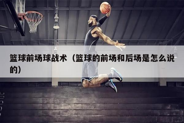 篮球前场球战术（篮球的前场和后场是怎么说的）