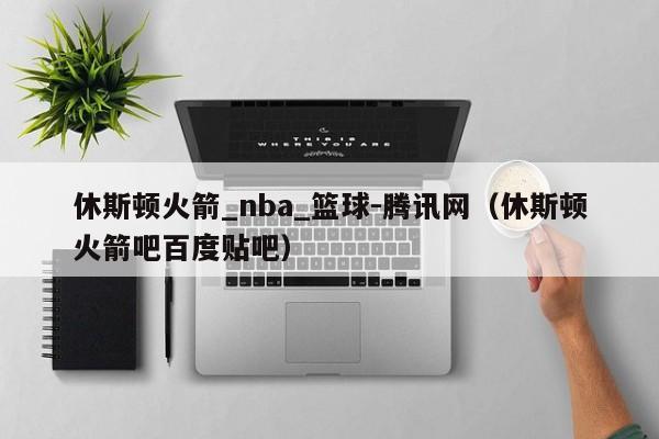 休斯顿火箭_nba_篮球-腾讯网（休斯顿火箭吧百度贴吧）