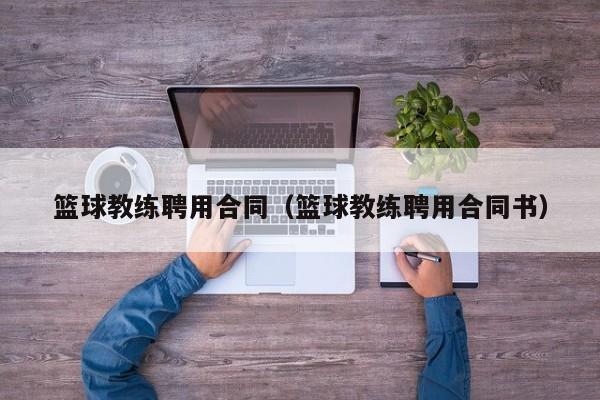 篮球教练聘用合同（篮球教练聘用合同书）