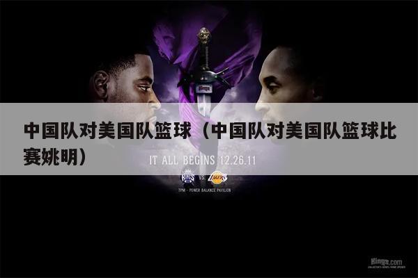 中国队对美国队篮球（中国队对美国队篮球比赛姚明）