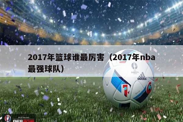 2017年篮球谁最厉害（2017年nba最强球队）