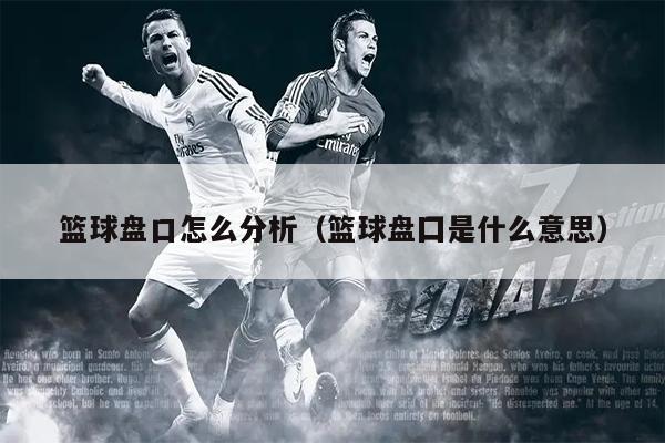 篮球盘口怎么分析（篮球盘囗是什么意思）
