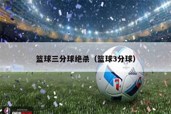 篮球三分球绝杀（篮球3分球）