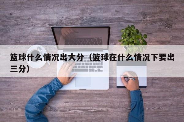 篮球什么情况出大分（篮球在什么情况下要出三分）