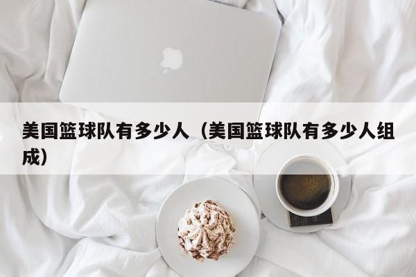 美国篮球队有多少人（美国篮球队有多少人组成）