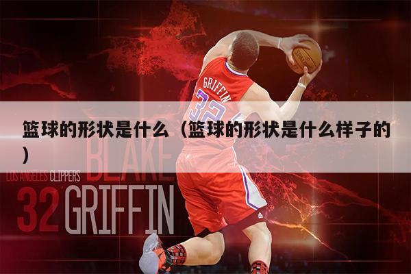 篮球的形状是什么（篮球的形状是什么样子的）