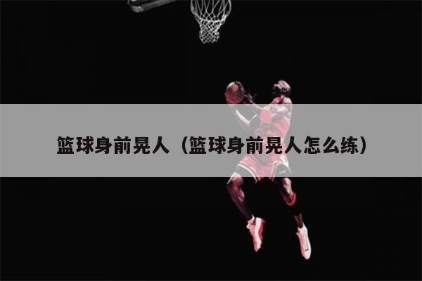 篮球身前晃人（篮球身前晃人怎么练）