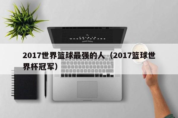 2017世界篮球最强的人（2017篮球世界杯冠军）
