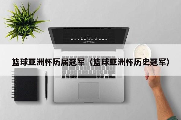 篮球亚洲杯历届冠军（篮球亚洲杯历史冠军）