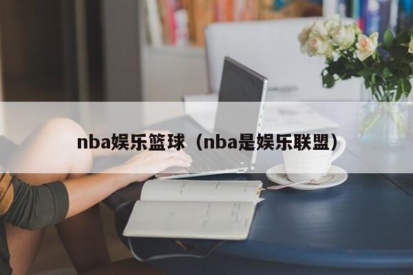 nba娱乐篮球（nba是娱乐联盟）