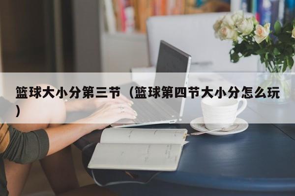 篮球大小分第三节（篮球第四节大小分怎么玩）