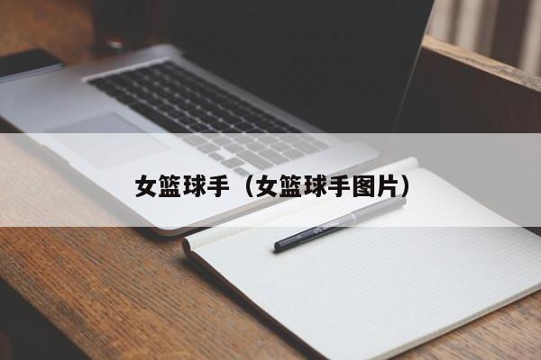 女篮球手（女篮球手图片）