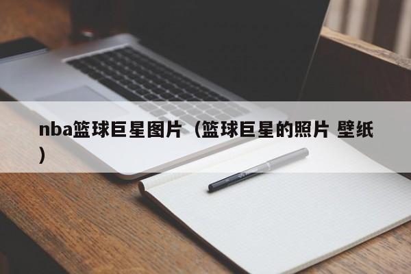 nba篮球巨星图片（篮球巨星的照片 壁纸）