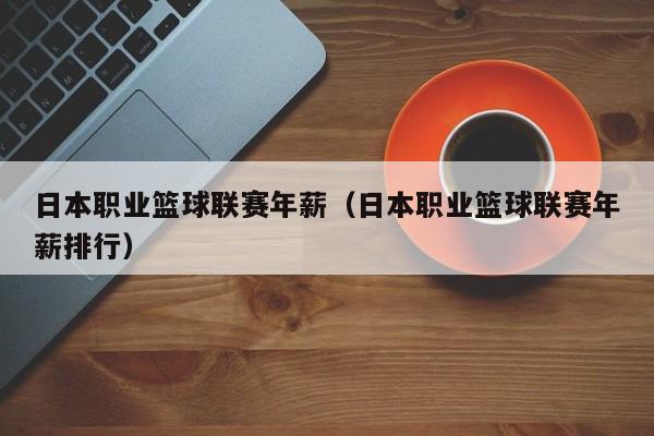 日本职业篮球联赛年薪（日本职业篮球联赛年薪排行）
