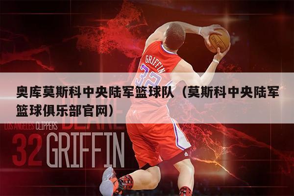 奥库莫斯科中央陆军篮球队（莫斯科中央陆军篮球俱乐部官网）