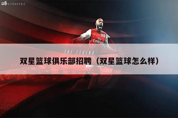 双星篮球俱乐部招聘（双星篮球怎么样）