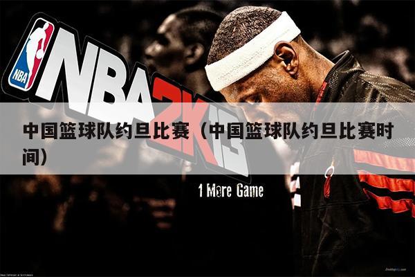 中国篮球队约旦比赛（中国篮球队约旦比赛时间）